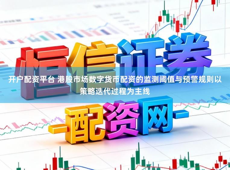开户配资平台 港股市场数字货币配资的监测阈值与预警规则以策略迭代过程为主线
