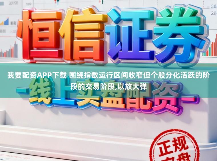我要配资APP下载 围绕指数运行区间收窄但个股分化活跃的阶段的交易阶段，以放大弹