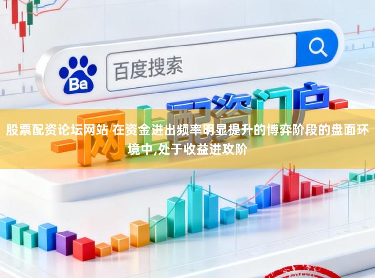 股票配资论坛网站 在资金进出频率明显提升的博弈阶段的盘面环境中，处于收益进攻阶