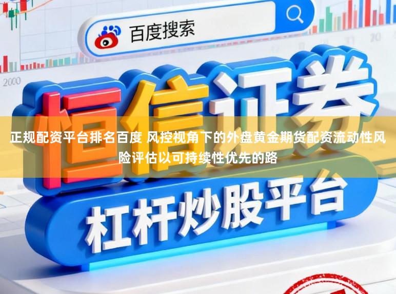 正规配资平台排名百度 风控视角下的外盘黄金期货配资流动性风险评估以可持续性优先的路