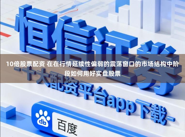 10倍股票配资 在在行情延续性偏弱的震荡窗口的市场结构中阶段如何用好实盘股票