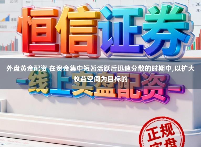 外盘黄金配资 在资金集中短暂活跃后迅速分散的时期中,以扩大收益空间为目标的