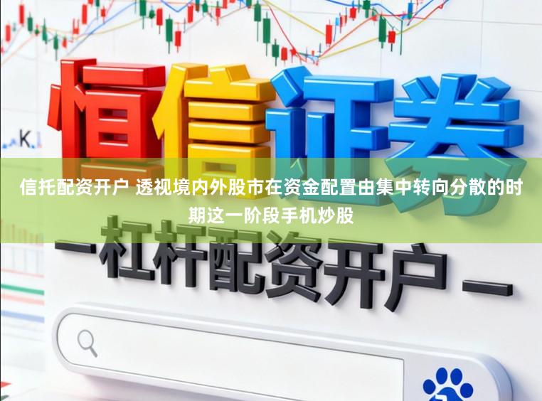 信托配资开户 透视境内外股市在资金配置由集中转向分散的时期这一阶段手机炒股