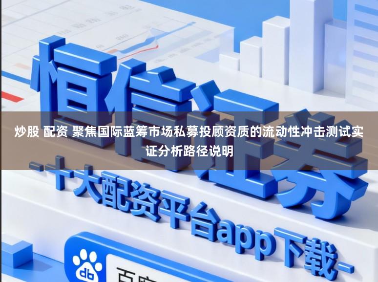 炒股 配资 聚焦国际蓝筹市场私募投顾资质的流动性冲击测试实证分析路径说明