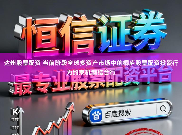 达州股票配资 当前阶段全球多资产市场中的桐庐股票配资投资行为约束机制结合行