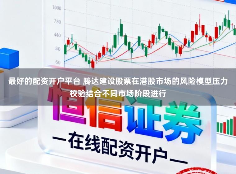 最好的配资开户平台 腾达建设股票在港股市场的风险模型压力校验结合不同市场阶段进行
