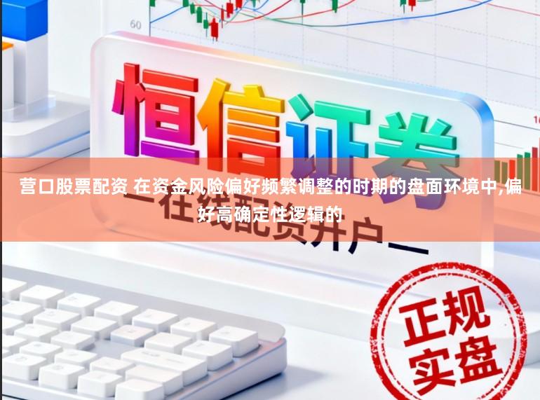 营口股票配资 在资金风险偏好频繁调整的时期的盘面环境中，偏好高确定性逻辑的