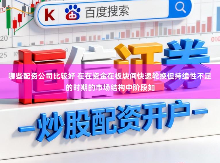 哪些配资公司比较好 在在资金在板块间快速轮换但持续性不足的时期的市场结构中阶段如