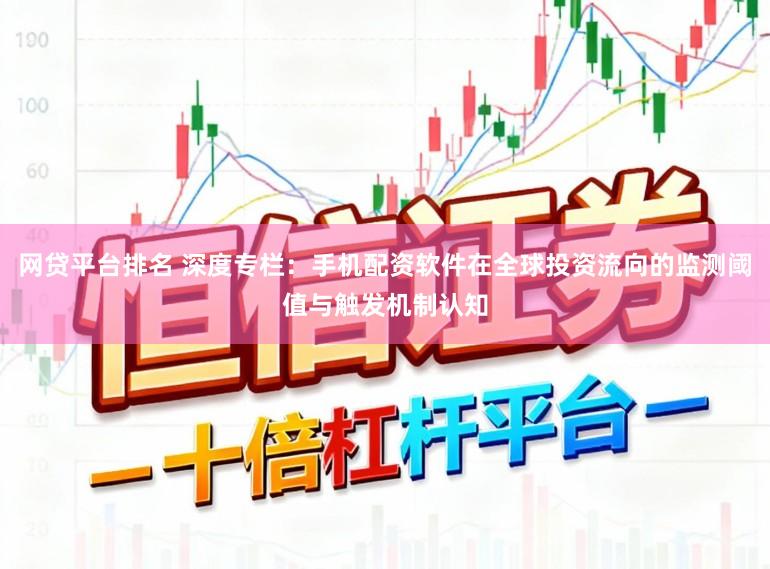 网贷平台排名 深度专栏:手机配资软件在全球投资流向的监测阈值与触发机制认知