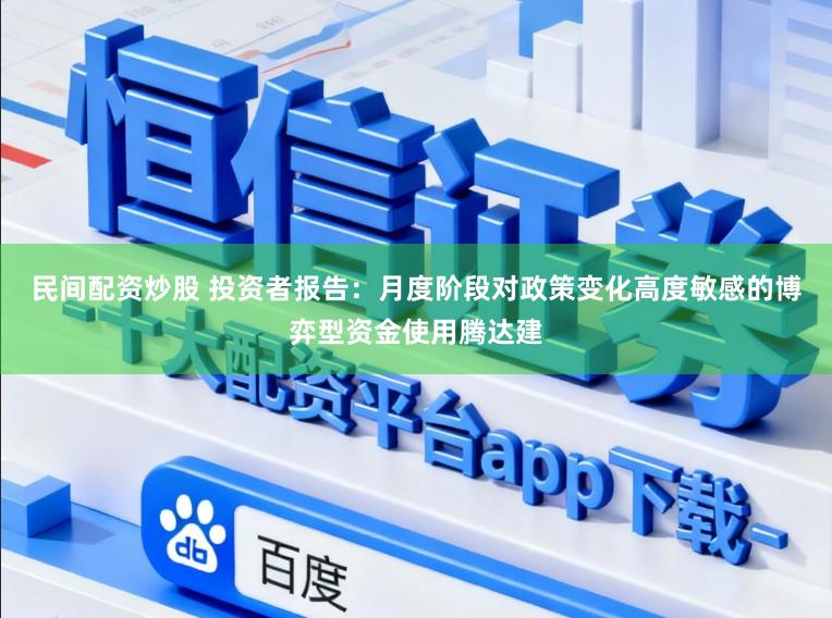 民间配资炒股 投资者报告：月度阶段对政策变化高度敏感的博弈型资金使用腾达建