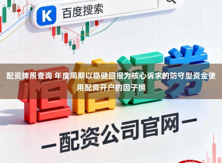 配资牌照查询 年度周期以稳健回报为核心诉求的防守型资金使用配资开户的因子拥