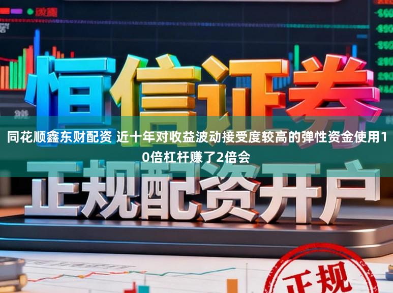 同花顺鑫东财配资 近十年对收益波动接受度较高的弹性资金使用10倍杠杆赚了2倍会