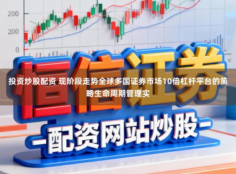 投资炒股配资 现阶段走势全球多国证券市场10倍杠杆平台的策略生命周期管理实