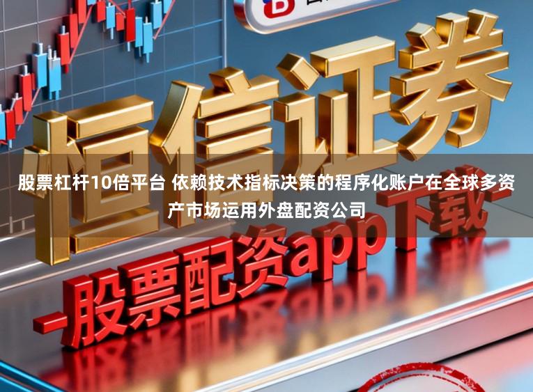 股票杠杆10倍平台 依赖技术指标决策的程序化账户在全球多资产市场运用外盘配资公司