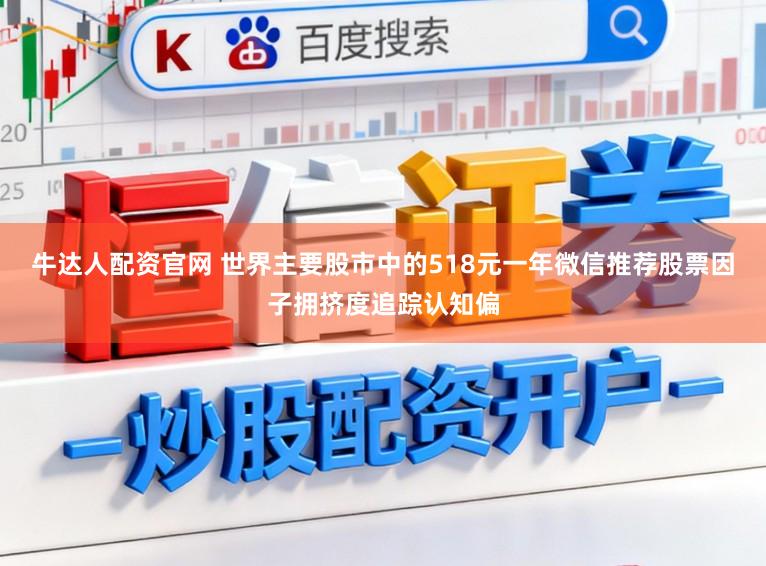 牛达人配资官网 世界主要股市中的518元一年微信推荐股票因子拥挤度追踪认知偏