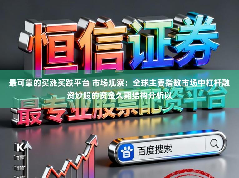 最可靠的买涨买跌平台 市场观察：全球主要指数市场中杠杆融资炒股的资金久期结构分析以