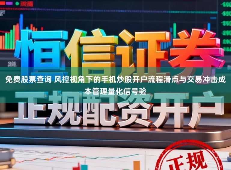 免费股票查询 风控视角下的手机炒股开户流程滑点与交易冲击成本管理量化信号验