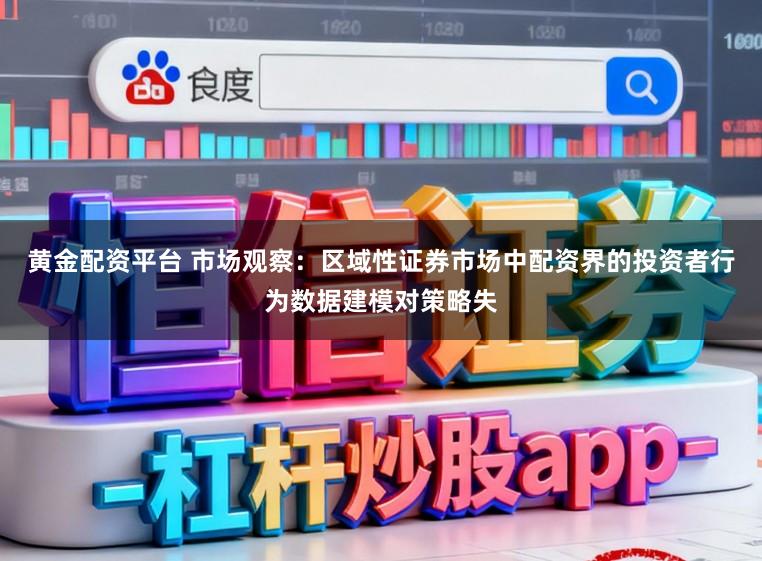 黄金配资平台 市场观察：区域性证券市场中配资界的投资者行为数据建模对策略失