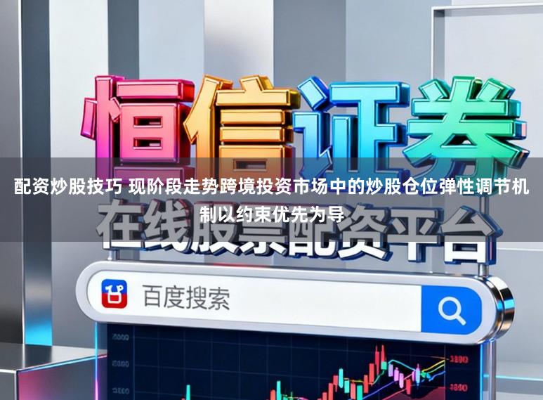配资炒股技巧 现阶段走势跨境投资市场中的炒股仓位弹性调节机制以约束优先为导