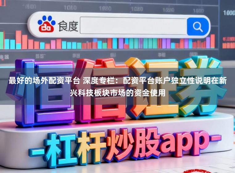 最好的场外配资平台 深度专栏：配资平台账户独立性说明在新兴科技板块市场的资金使用