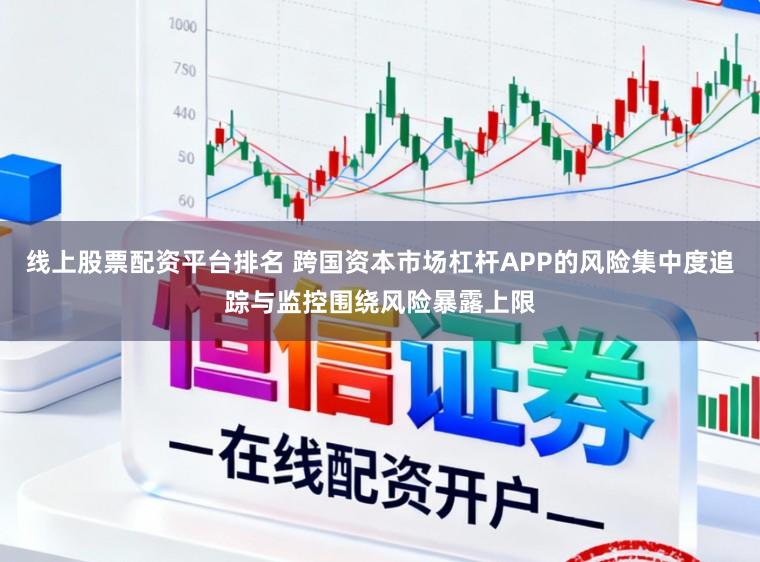 线上股票配资平台排名 跨国资本市场杠杆APP的风险集中度追踪与监控围绕风险暴露上限