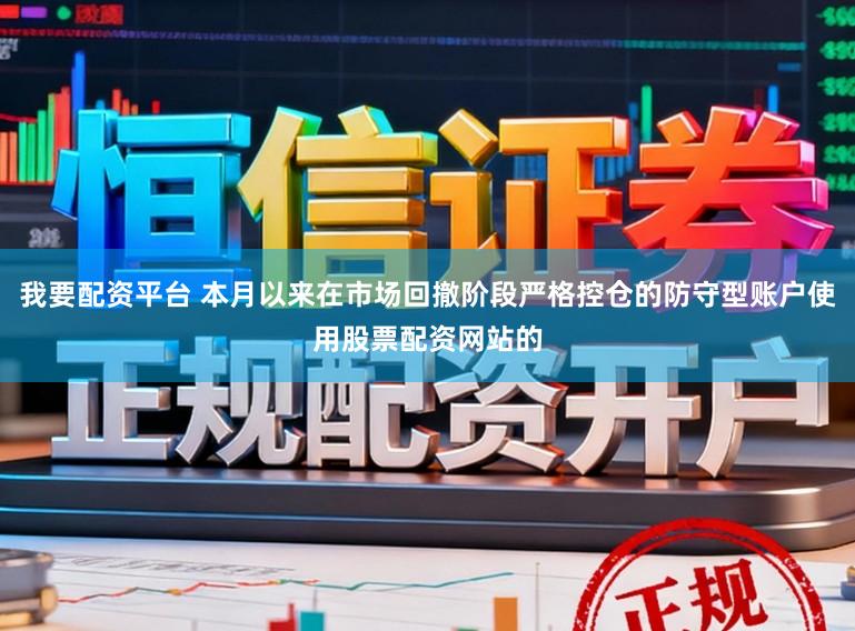 我要配资平台 本月以来在市场回撤阶段严格控仓的防守型账户使用股票配资网站的