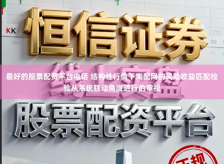 最好的股票配资平台电话 结构性行情下淘配网的风险收益匹配检验从系统联动角度进行的审视