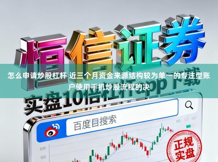 怎么申请炒股杠杆 近三个月资金来源结构较为单一的专注型账户使用手机炒股流程的决