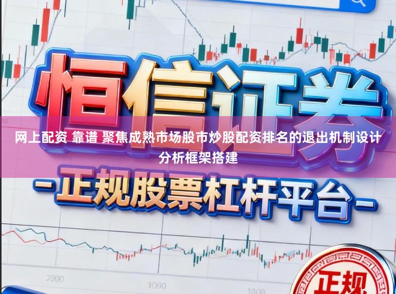 网上配资 靠谱 聚焦成熟市场股市炒股配资排名的退出机制设计分析框架搭建