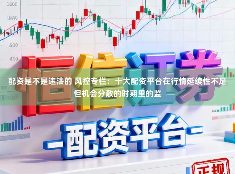 配资是不是违法的 风控专栏：十大配资平台在行情延续性不足但机会分散的时期里的监
