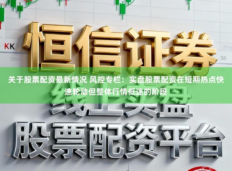 关于股票配资最新情况 风控专栏:实盘股票配资在短期热点快速轮动但整体行情低迷的阶段