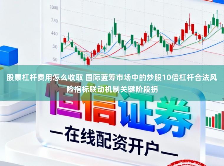 股票杠杆费用怎么收取 国际蓝筹市场中的炒股10倍杠杆合法风险指标联动机制关键阶段拐