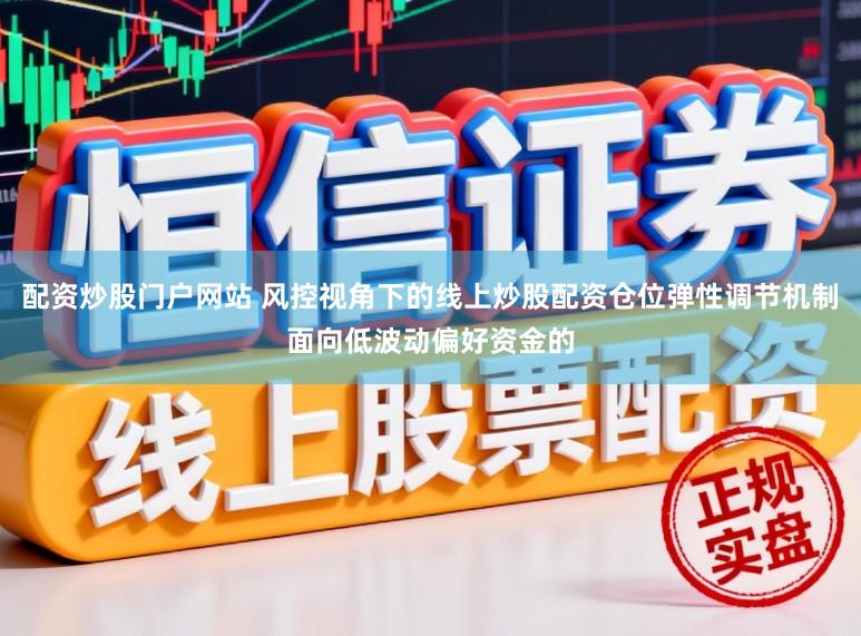 配资炒股门户网站 风控视角下的线上炒股配资仓位弹性调节机制面向低波动偏好资金的