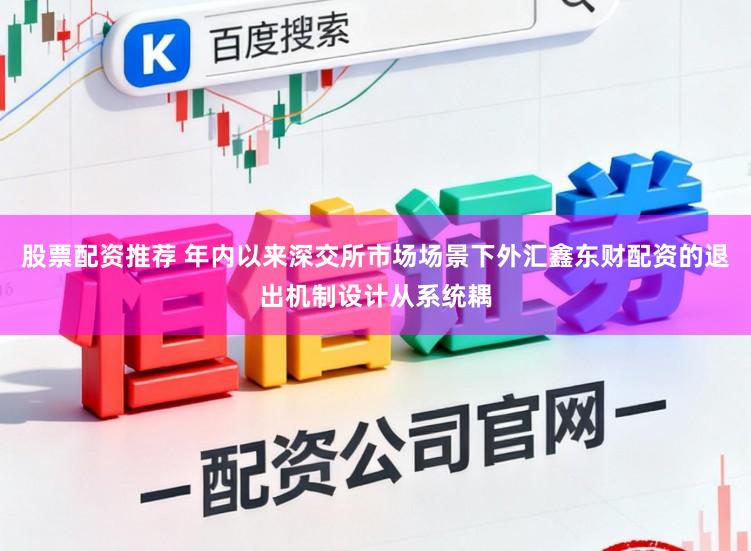 股票配资推荐 年内以来深交所市场场景下外汇鑫东财配资的退出机制设计从系统耦