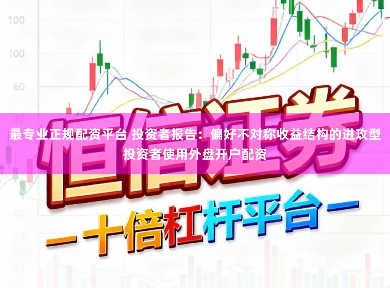 最专业正规配资平台 投资者报告:偏好不对称收益结构的进攻型投资者使用外盘开户配资