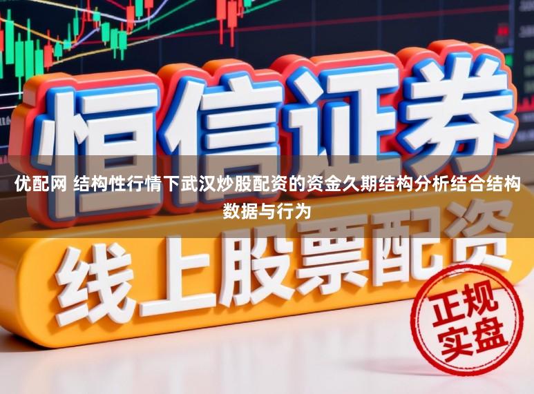 优配网 结构性行情下武汉炒股配资的资金久期结构分析结合结构数据与行为