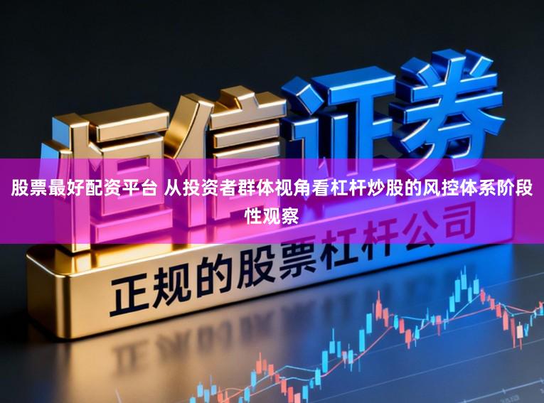 股票最好配资平台 从投资者群体视角看杠杆炒股的风控体系阶段性观察