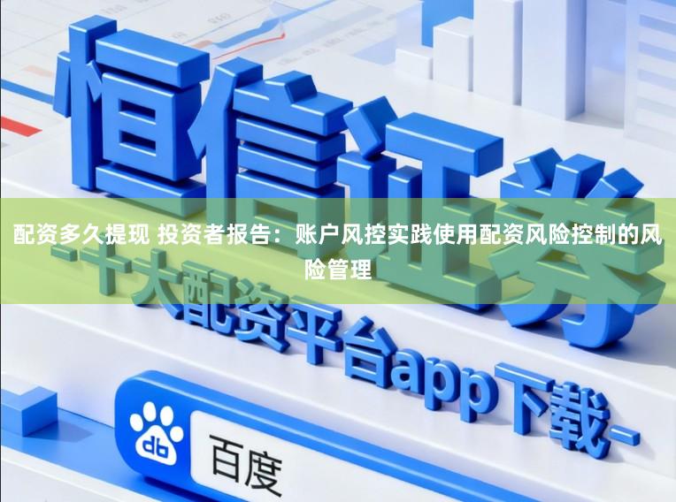 配资多久提现 投资者报告：账户风控实践使用配资风险控制的风险管理