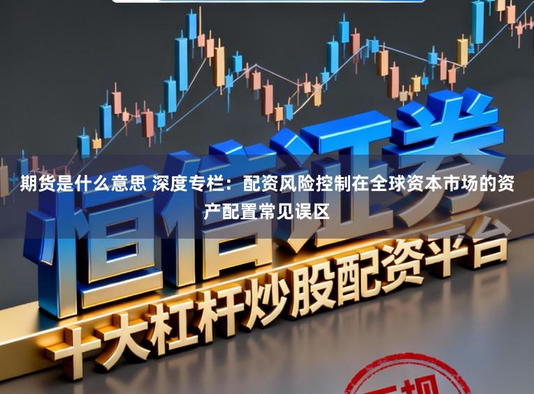 期货是什么意思 深度专栏：配资风险控制在全球资本市场的资产配置常见误区