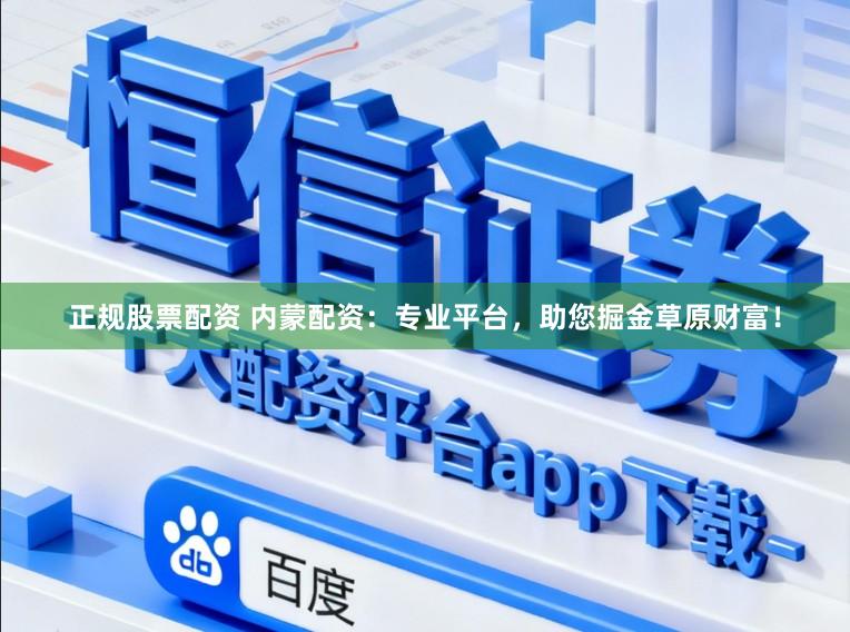 正规股票配资 内蒙配资：专业平台，助您掘金草原财富！