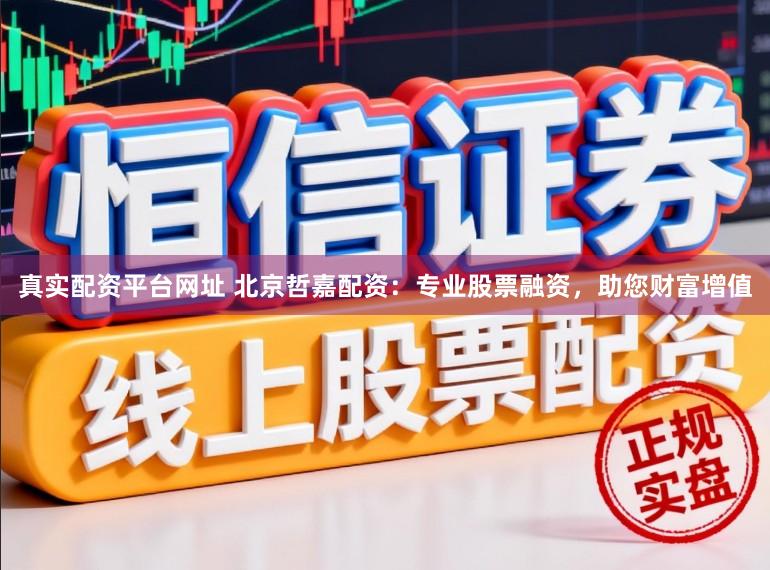 真实配资平台网址 北京哲嘉配资：专业股票融资，助您财富增值