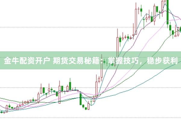 金牛配资开户 期货交易秘籍：掌握技巧，稳步获利