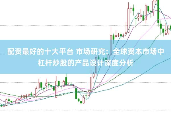 配资最好的十大平台 市场研究:全球资本市场中杠杆炒股的产品设计深度分析