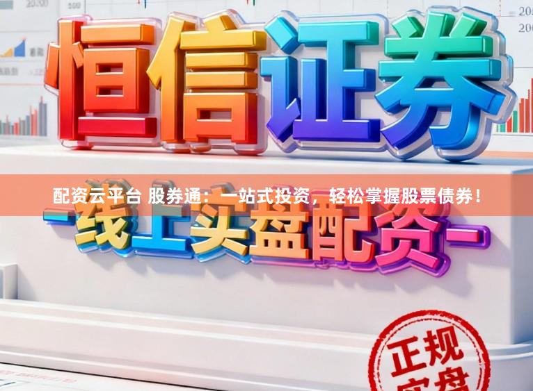 配资云平台 股券通：一站式投资，轻松掌握股票债券！
