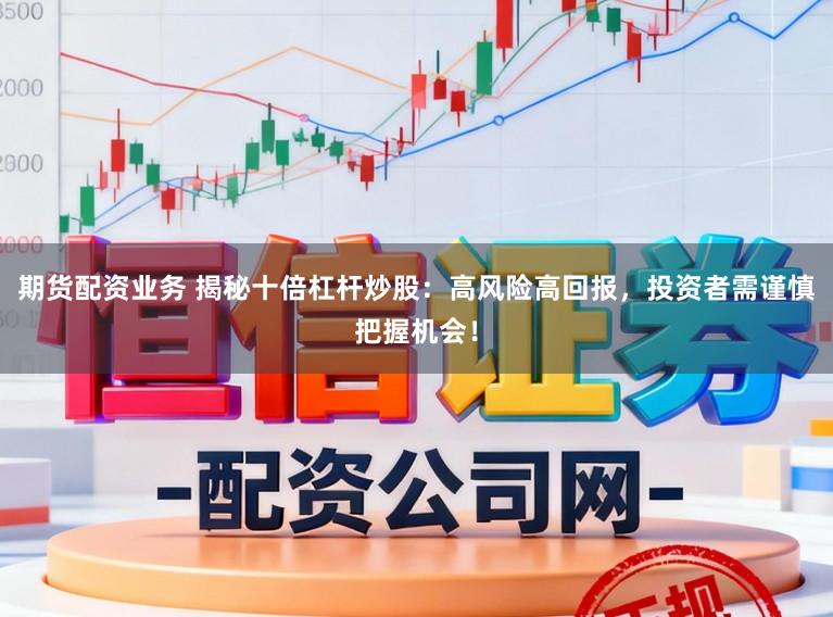 期货配资业务 揭秘十倍杠杆炒股:高风险高回报,投资者需谨慎把握机会!
