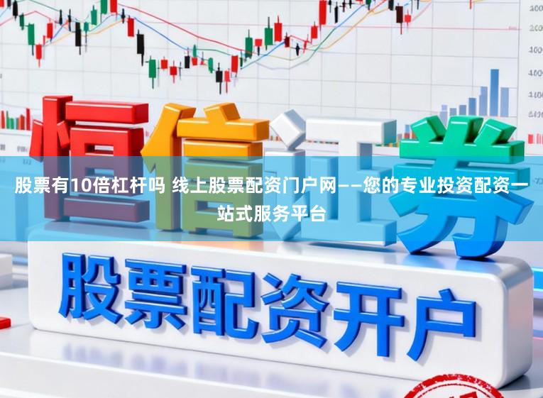 股票有10倍杠杆吗 线上股票配资门户网——您的专业投资配资一站式服务平台