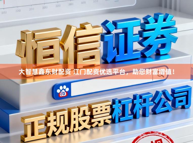 大智慧鑫东财配资 江门配资优选平台，助您财富增值！