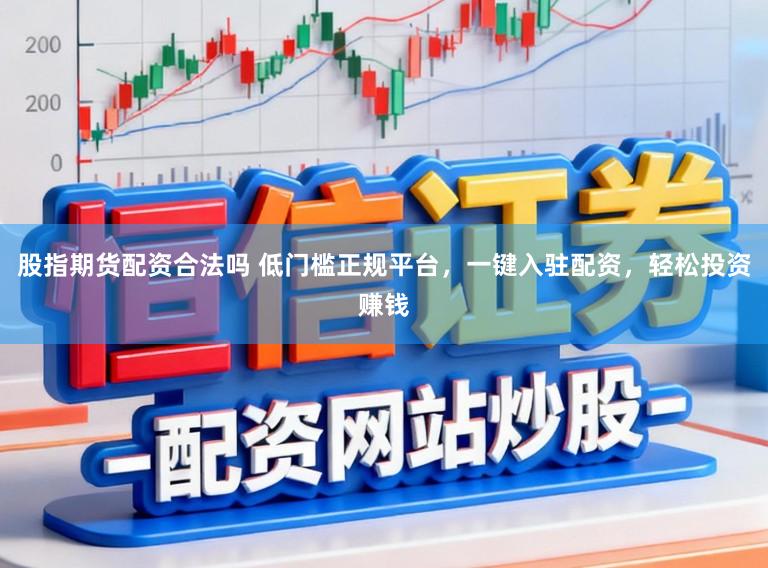 股指期货配资合法吗 低门槛正规平台，一键入驻配资，轻松投资赚钱