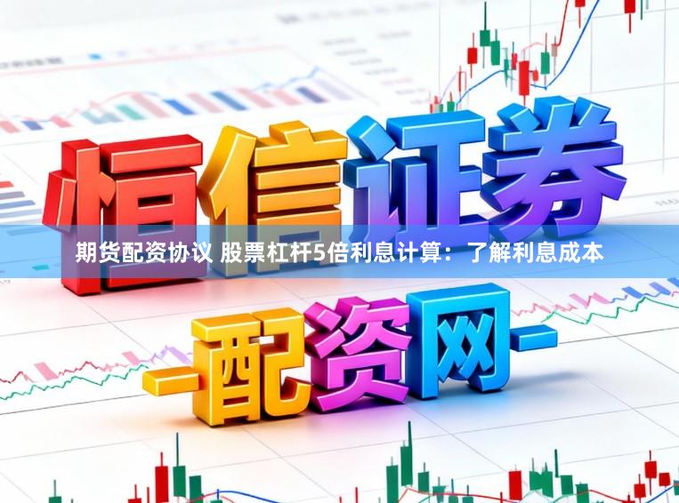 期货配资协议 股票杠杆5倍利息计算：了解利息成本