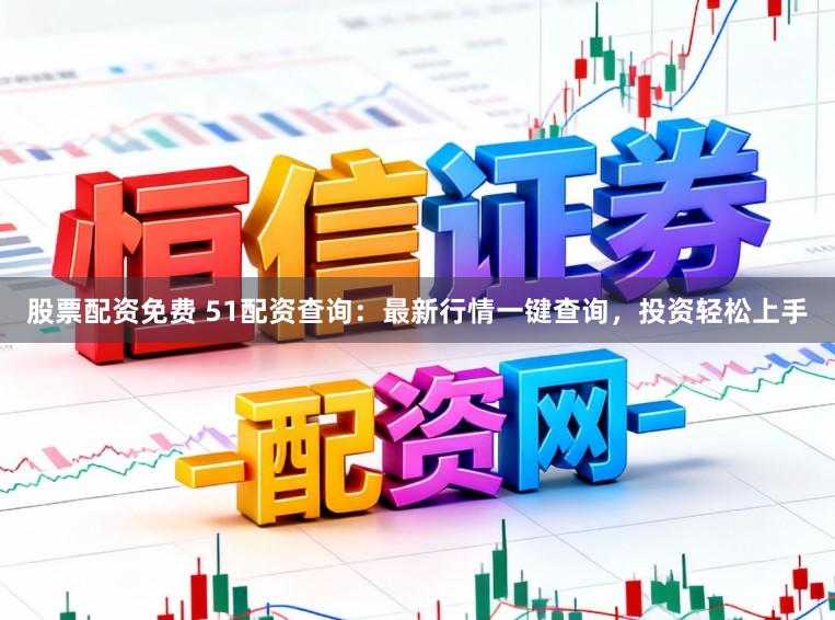 股票配资免费 51配资查询：最新行情一键查询，投资轻松上手